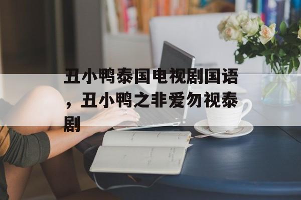 丑小鸭泰国电视剧国语，丑小鸭之非爱勿视泰剧-第1张图片-