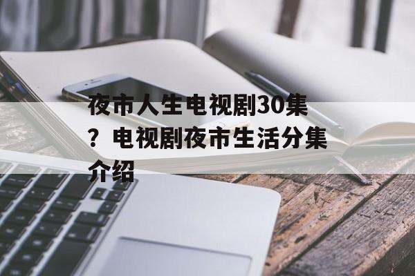 夜市人生电视剧30集？电视剧夜市生活分集介绍-第1张图片-