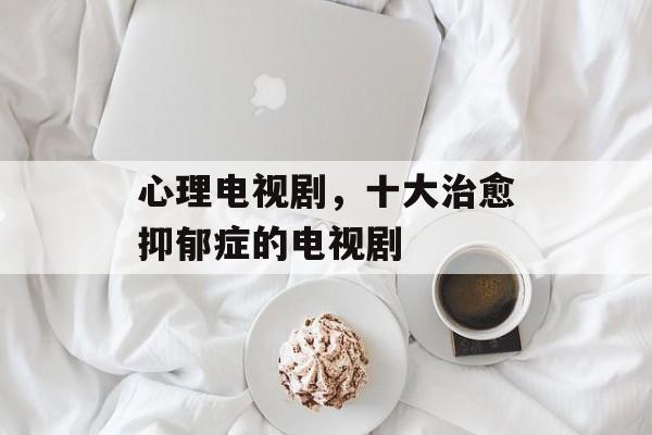 心理电视剧，十大治愈抑郁症的电视剧-第1张图片-