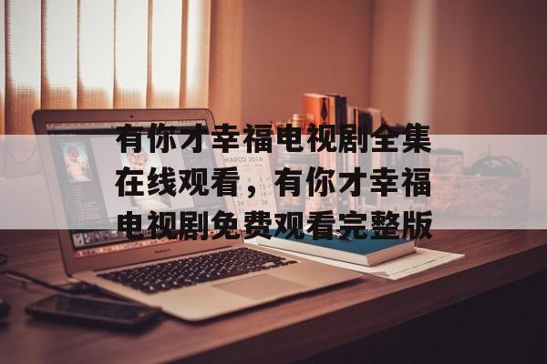 有你才幸福电视剧全集在线观看，有你才幸福电视剧免费观看完整版-第1张图片-
