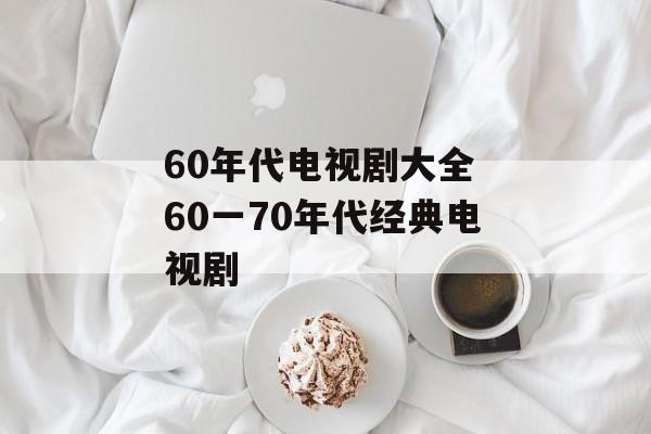 60年代电视剧大全 60一70年代经典电视剧-第1张图片-
