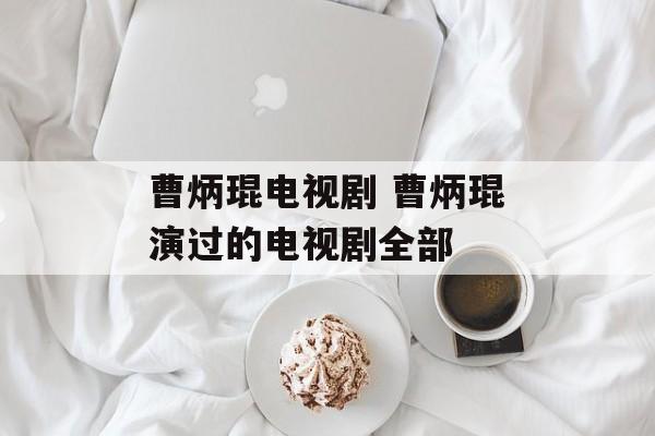 曹炳琨电视剧 曹炳琨演过的电视剧全部-第1张图片-