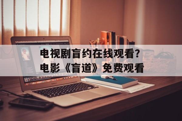 电视剧盲约在线观看？电影《盲道》免费观看-第1张图片-