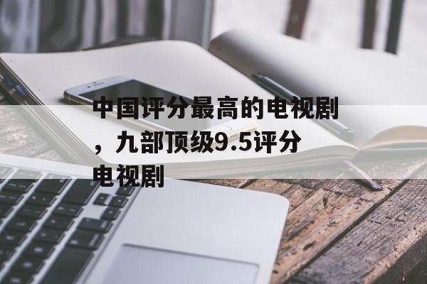 中国评分最高的电视剧，九部顶级9.5评分电视剧-第1张图片-