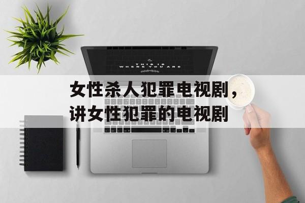 女性杀人犯罪电视剧，讲女性犯罪的电视剧-第1张图片-
