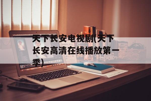 天下长安电视剧(天下长安高清在线播放第一季)-第1张图片-