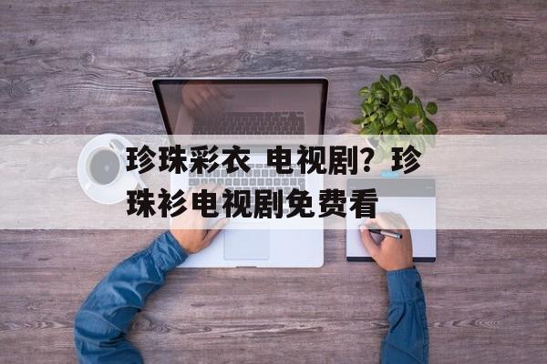 珍珠彩衣 电视剧？珍珠衫电视剧免费看-第1张图片-