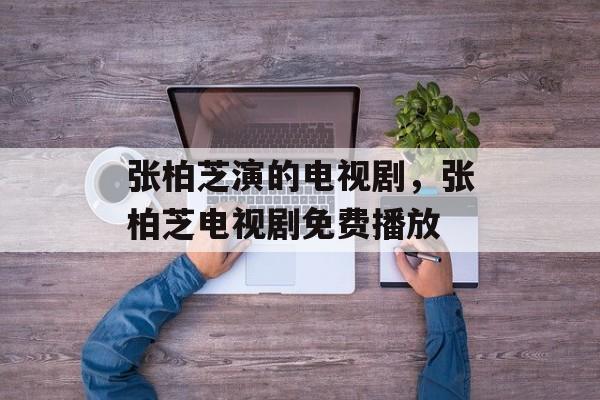 张柏芝演的电视剧，张柏芝电视剧免费播放-第1张图片-