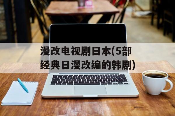 漫改电视剧日本(5部经典日漫改编的韩剧)-第1张图片-