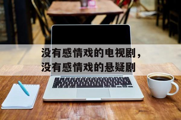 没有感情戏的电视剧，没有感情戏的悬疑剧-第1张图片-