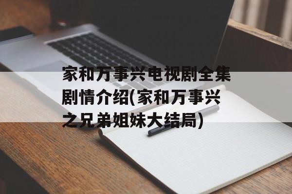 家和万事兴电视剧全集剧情介绍(家和万事兴之兄弟姐妹大结局)-第1张图片-