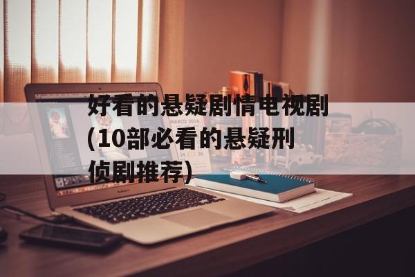 好看的悬疑剧情电视剧(10部必看的悬疑刑侦剧推荐)-第1张图片-