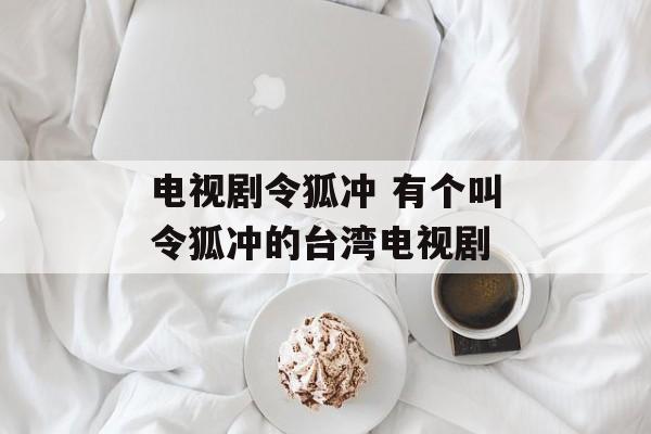 电视剧令狐冲 有个叫令狐冲的台湾电视剧-第1张图片-