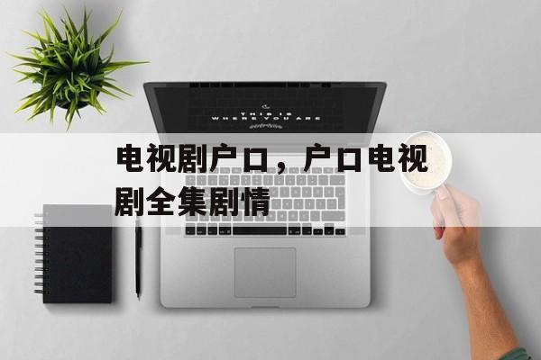电视剧户口，户口电视剧全集剧情-第1张图片-