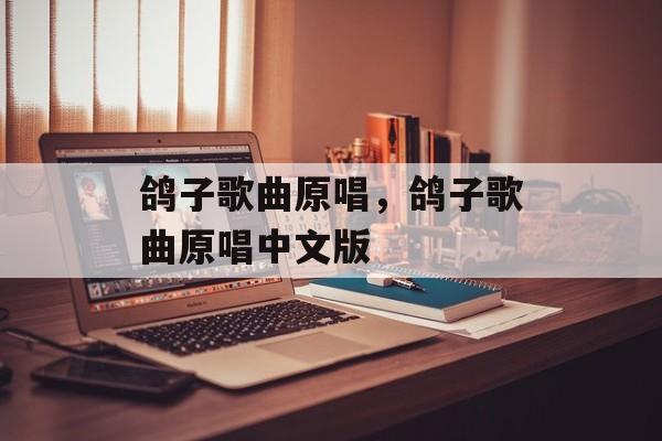 鸽子歌曲原唱，鸽子歌曲原唱中文版-第1张图片-