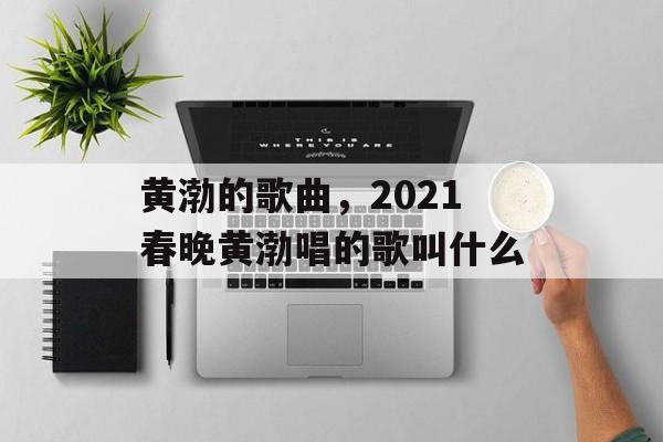 黄渤的歌曲，2021春晚黄渤唱的歌叫什么-第1张图片-