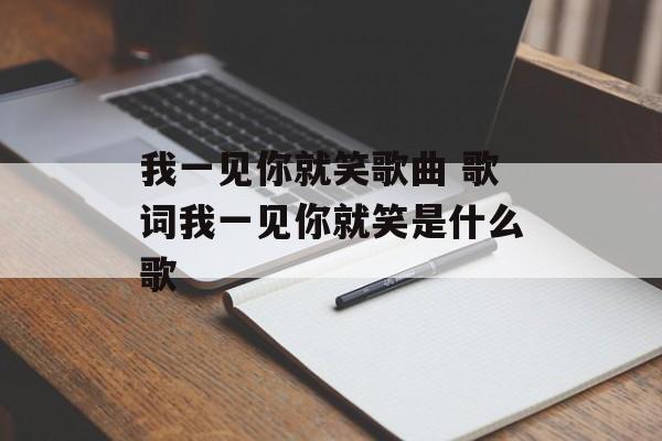 我一见你就笑歌曲 歌词我一见你就笑是什么歌-第1张图片-