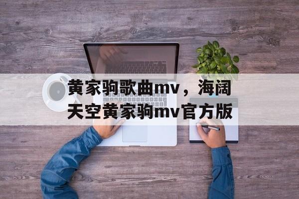 黄家驹歌曲mv，海阔天空黄家驹mv官方版-第1张图片-