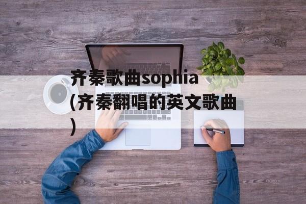 齐秦歌曲sophia(齐秦翻唱的英文歌曲)-第1张图片-