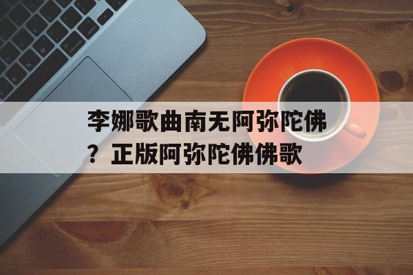 李娜歌曲南无阿弥陀佛？正版阿弥陀佛佛歌-第1张图片-