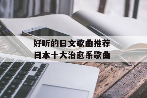 好听的日文歌曲推荐 日本十大治愈系歌曲-第1张图片-