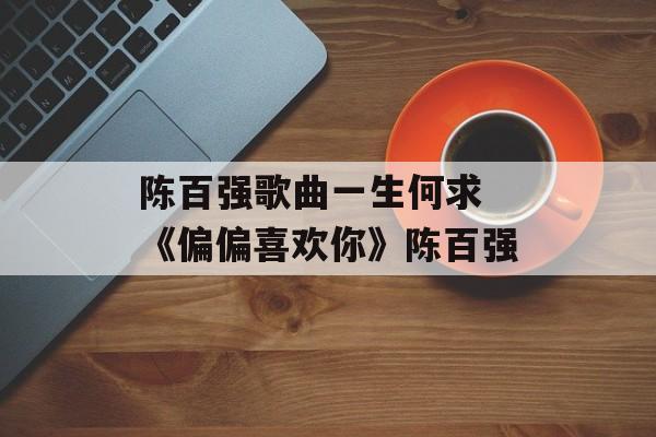 陈百强歌曲一生何求 《偏偏喜欢你》陈百强-第1张图片-