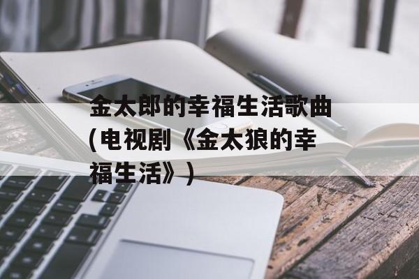 金太郎的幸福生活歌曲(电视剧《金太狼的幸福生活》)-第1张图片-