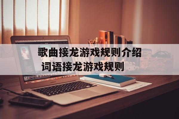 歌曲接龙游戏规则介绍 词语接龙游戏规则-第1张图片-