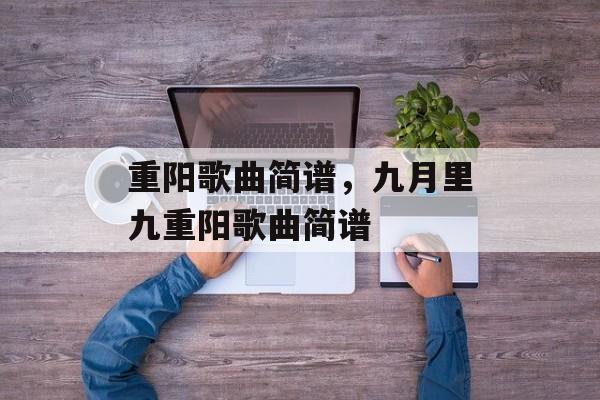 重阳歌曲简谱，九月里九重阳歌曲简谱-第1张图片-