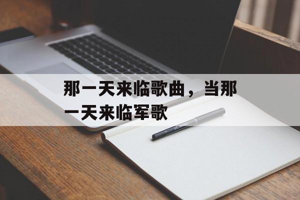 那一天来临歌曲，当那一天来临军歌-第1张图片-