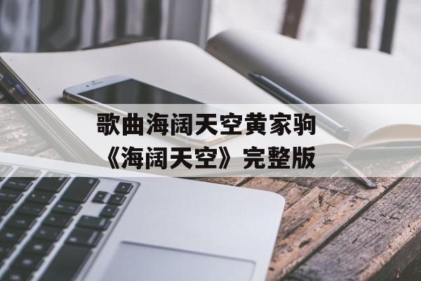 歌曲海阔天空黄家驹 《海阔天空》完整版-第1张图片-