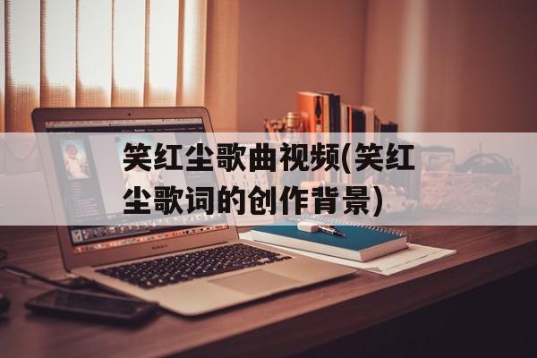笑红尘歌曲视频(笑红尘歌词的创作背景)-第1张图片-