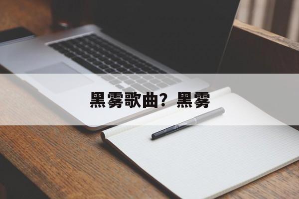 黑雾歌曲？黑雾-第1张图片-