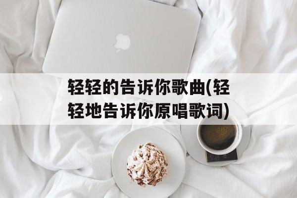 轻轻的告诉你歌曲(轻轻地告诉你原唱歌词)-第1张图片-