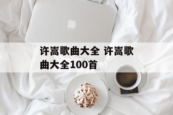 许嵩歌曲大全 许嵩歌曲大全100首-第1张图片-