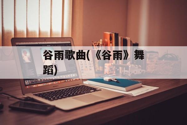 谷雨歌曲(《谷雨》舞蹈)-第1张图片-