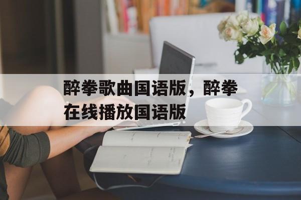 醉拳歌曲国语版，醉拳在线播放国语版-第1张图片-