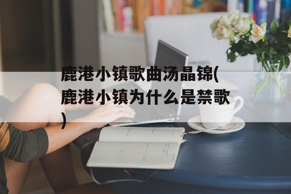 鹿港小镇歌曲汤晶锦(鹿港小镇为什么是禁歌)-第1张图片-