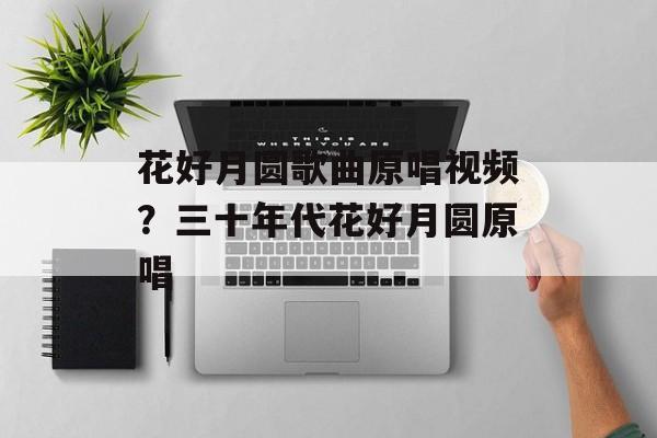 花好月圆歌曲原唱视频？三十年代花好月圆原唱-第1张图片-