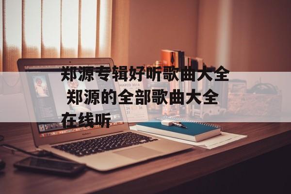 郑源专辑好听歌曲大全 郑源的全部歌曲大全在线听-第1张图片-