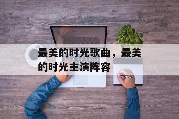 最美的时光歌曲，最美的时光主演阵容-第1张图片-
