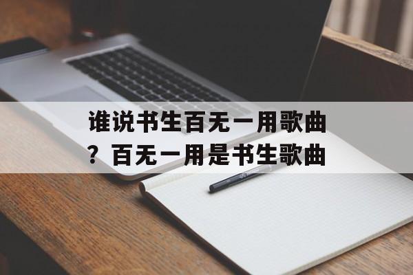 谁说书生百无一用歌曲？百无一用是书生歌曲-第1张图片-