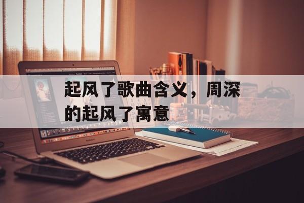 起风了歌曲含义，周深的起风了寓意-第1张图片-