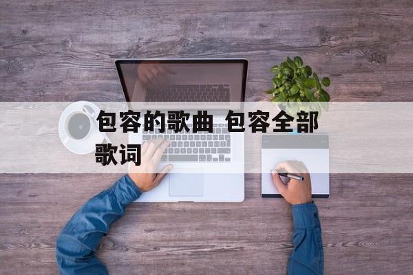 包容的歌曲 包容全部歌词-第1张图片-
