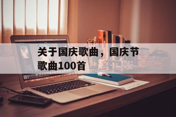 关于国庆歌曲，国庆节歌曲100首-第1张图片-