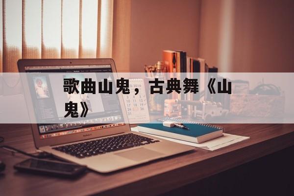歌曲山鬼，古典舞《山鬼》-第1张图片-