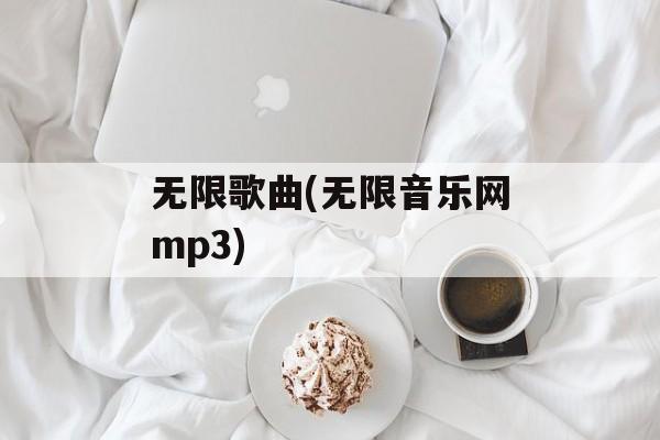 无限歌曲(无限音乐网mp3)-第1张图片-