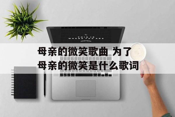 母亲的微笑歌曲 为了母亲的微笑是什么歌词-第1张图片-