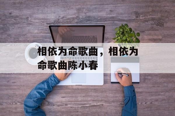 相依为命歌曲，相依为命歌曲陈小春-第1张图片-