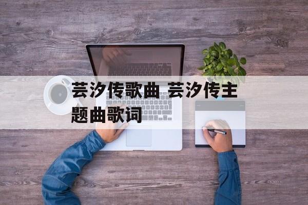 芸汐传歌曲 芸汐传主题曲歌词-第1张图片-